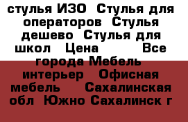 стулья ИЗО, Стулья для операторов, Стулья дешево, Стулья для школ › Цена ­ 450 - Все города Мебель, интерьер » Офисная мебель   . Сахалинская обл.,Южно-Сахалинск г.